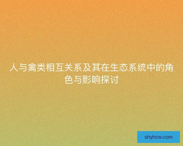 人与禽类相互关系及其在生态系统中的角色与影响探讨