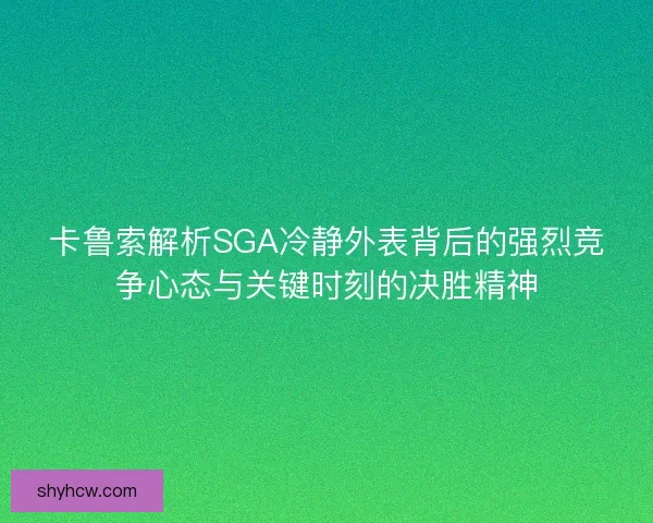 卡鲁索解析SGA冷静外表背后的强烈竞争心态与关键时刻的决胜精神